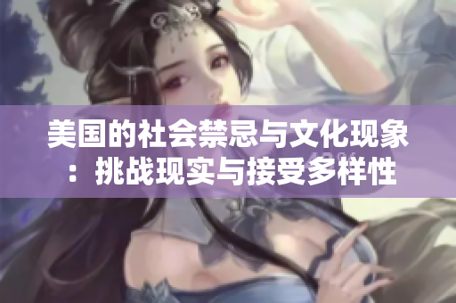 美国的社会禁忌与文化现象：挑战现实与接受多样性