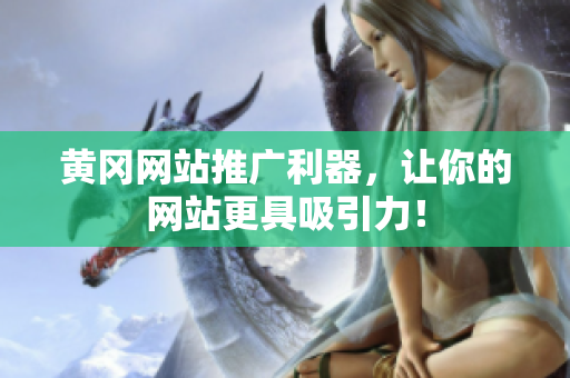 黄冈网站推广利器，让你的网站更具吸引力！