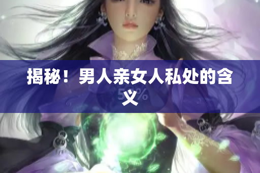 揭秘！男人亲女人私处的含义