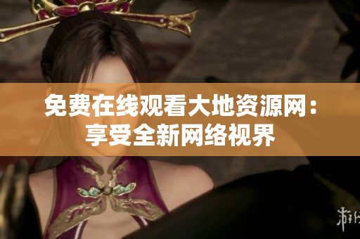 免费在线观看大地资源网：享受全新网络视界