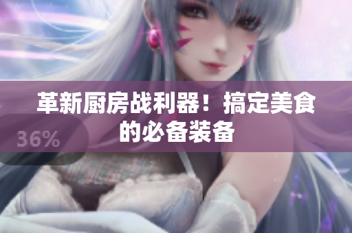 革新厨房战利器！搞定美食的必备装备