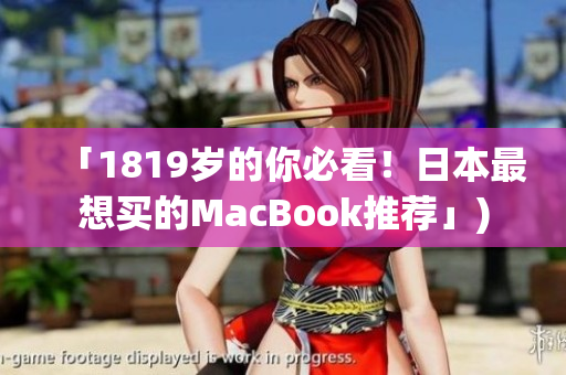 「1819岁的你必看！日本最想买的MacBook推荐」)
