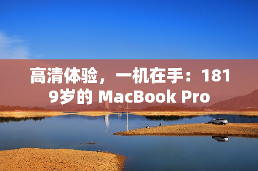 高清体验，一机在手：1819岁的 MacBook Pro