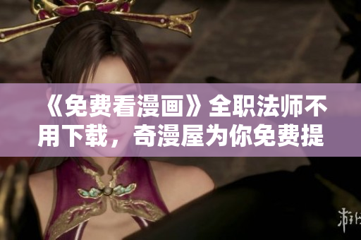 《免费看漫画》全职法师不用下载，奇漫屋为你免费提供