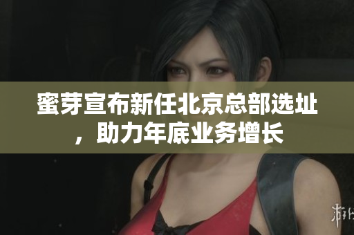 蜜芽宣布新任北京总部选址，助力年底业务增长