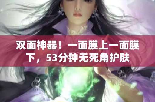 双面神器！一面膜上一面膜下，53分钟无死角护肤