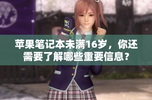 苹果笔记本未满16岁，你还需要了解哪些重要信息？