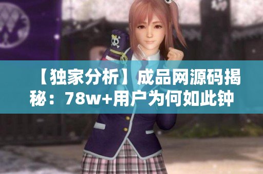 【独家分析】成品网源码揭秘：78w+用户为何如此钟爱？