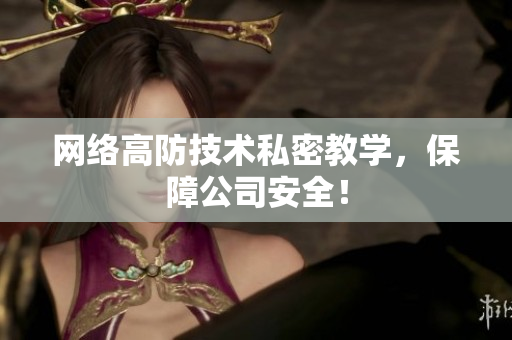 网络高防技术私密教学，保障公司安全！