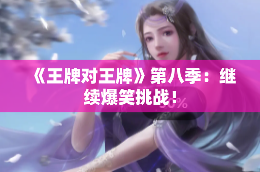 《王牌对王牌》第八季：继续爆笑挑战！