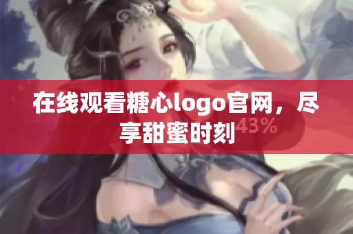 在线观看糖心logo官网，尽享甜蜜时刻