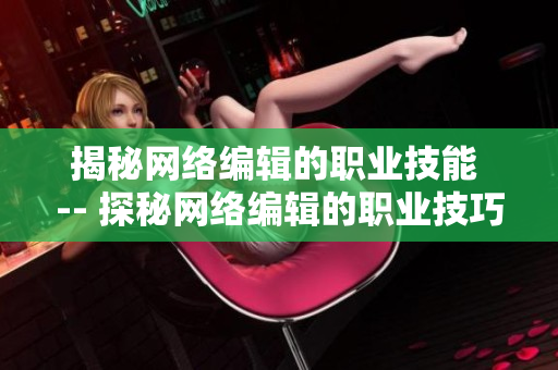 揭秘网络编辑的职业技能 -- 探秘网络编辑的职业技巧