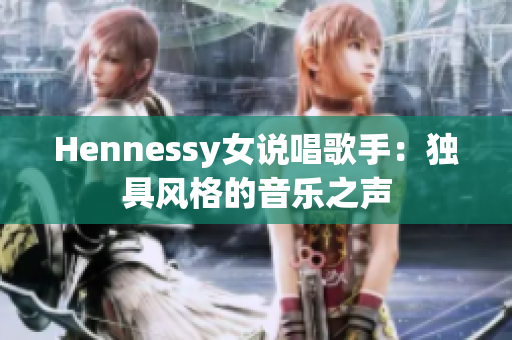 Hennessy女说唱歌手：独具风格的音乐之声
