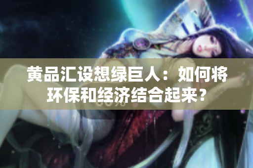 黄品汇设想绿巨人：如何将环保和经济结合起来？