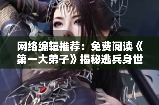 网络编辑推荐：免费阅读《第一大弟子》揭秘逃兵身世