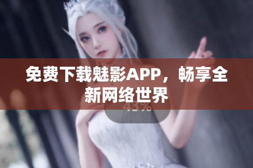 免费下载魅影APP，畅享全新网络世界