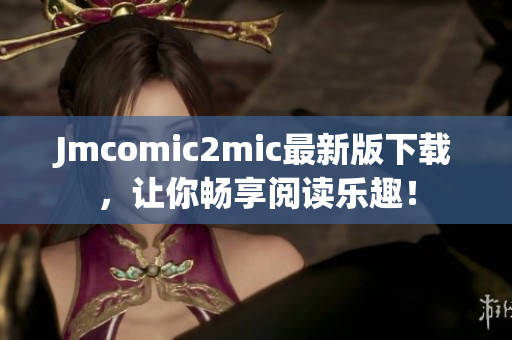 Jmcomic2mic最新版下载，让你畅享阅读乐趣！