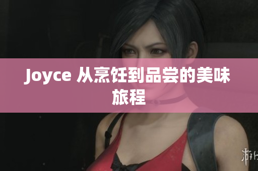 Joyce 从烹饪到品尝的美味旅程