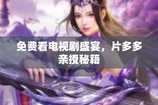 免费看电视剧盛宴，片多多亲授秘籍