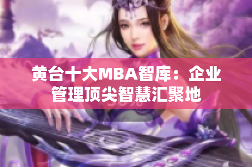 黄台十大MBA智库：企业管理顶尖智慧汇聚地