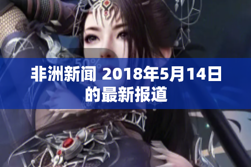 非洲新闻 2018年5月14日的最新报道