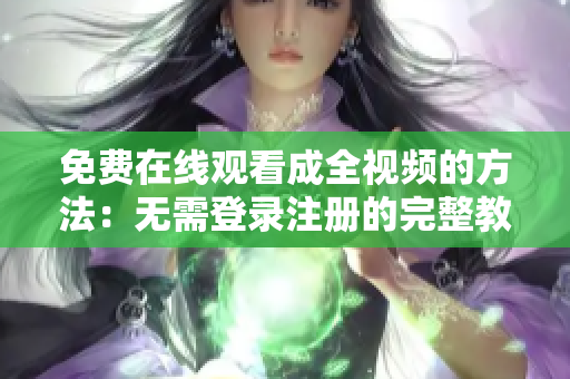 免费在线观看成全视频的方法：无需登录注册的完整教程