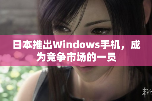 日本推出Windows手机，成为竞争市场的一员