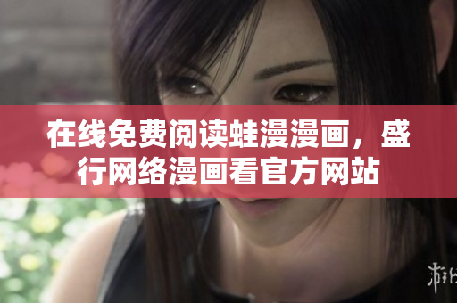 在线免费阅读蛙漫漫画，盛行网络漫画看官方网站