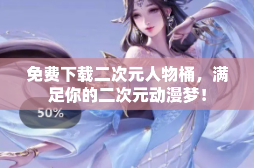 免费下载二次元人物桶，满足你的二次元动漫梦！