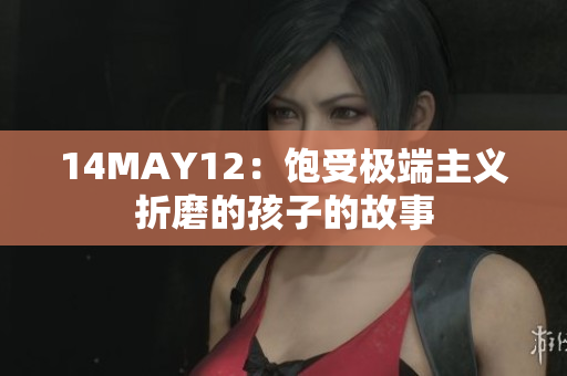 14MAY12：饱受极端主义折磨的孩子的故事