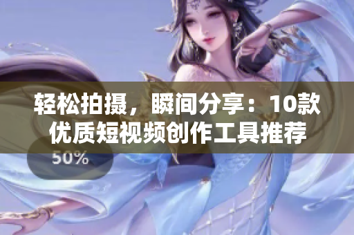 轻松拍摄，瞬间分享：10款优质短视频创作工具推荐