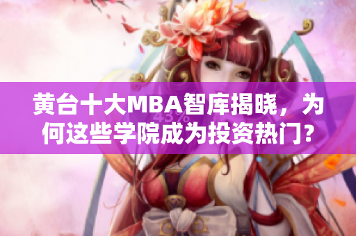 黄台十大MBA智库揭晓，为何这些学院成为投资热门？
