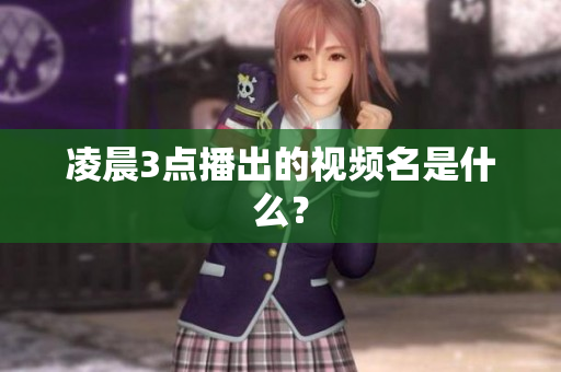 凌晨3点播出的视频名是什么？