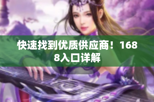 快速找到优质供应商！1688入口详解