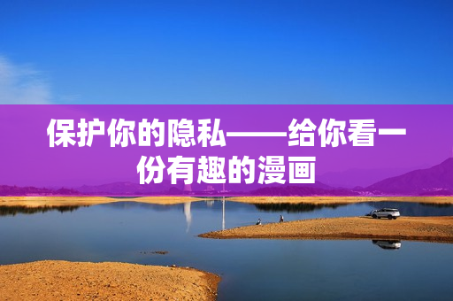 保护你的隐私——给你看一份有趣的漫画