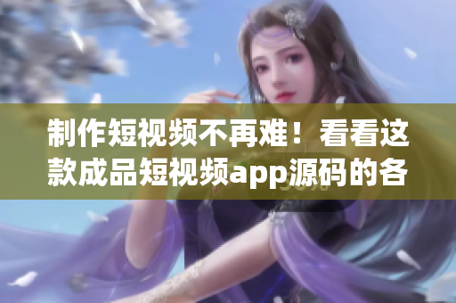 制作短视频不再难！看看这款成品短视频app源码的各种优势