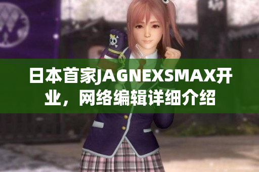 日本首家JAGNEXSMAX开业，网络编辑详细介绍