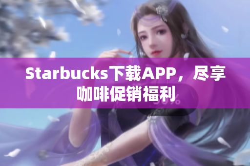 Starbucks下载APP，尽享咖啡促销福利