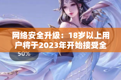 网络安全升级：18岁以上用户将于2023年开始接受全面保护
