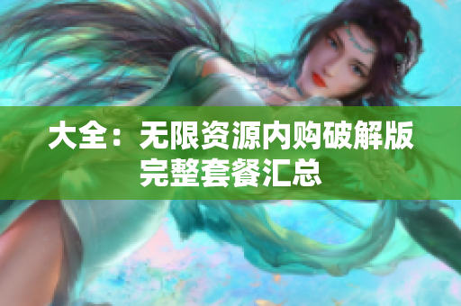 大全：无限资源内购破解版完整套餐汇总