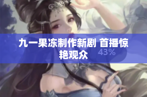 九一果冻制作新剧 首播惊艳观众