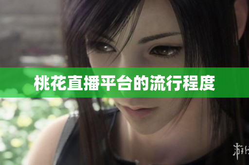 桃花直播平台的流行程度