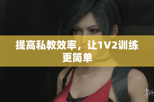 提高私教效率，让1V2训练更简单