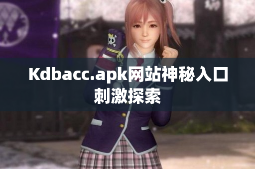 Kdbacc.apk网站神秘入口刺激探索