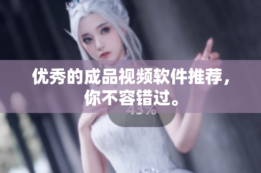 优秀的成品视频软件推荐，你不容错过。