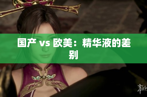国产 vs 欧美：精华液的差别
