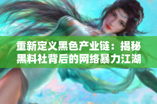 重新定义黑色产业链：揭秘黑料社背后的网络暴力江湖