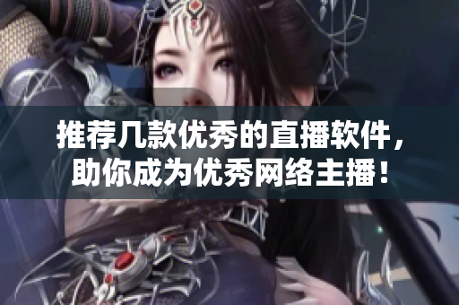 推荐几款优秀的直播软件，助你成为优秀网络主播！