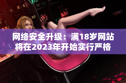 网络安全升级：满18岁网站将在2023年开始实行严格访问控制