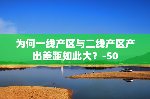 为何一线产区与二线产区产出差距如此大？-50